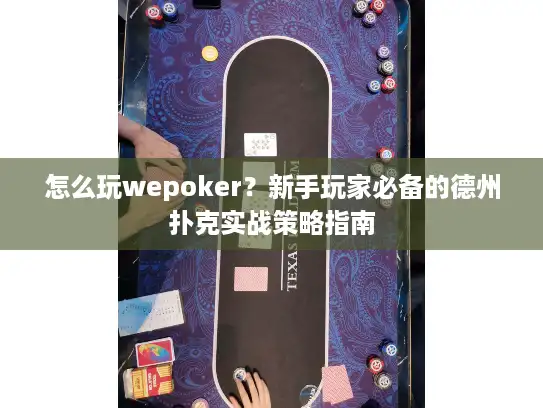 怎么玩wepoker？新手玩家必备的德州扑克实战策略指南