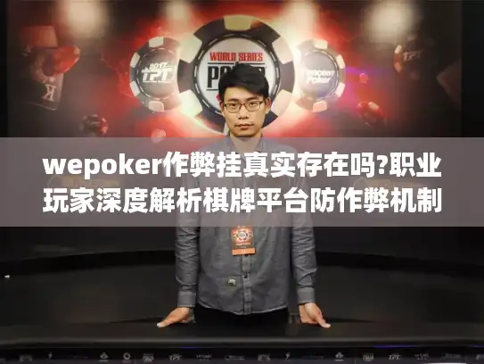 wepoker作弊挂真实存在吗?职业玩家深度解析棋牌平台防作弊机制