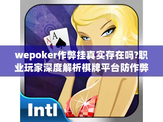 wepoker作弊挂真实存在吗?职业玩家深度解析棋牌平台防作弊机制