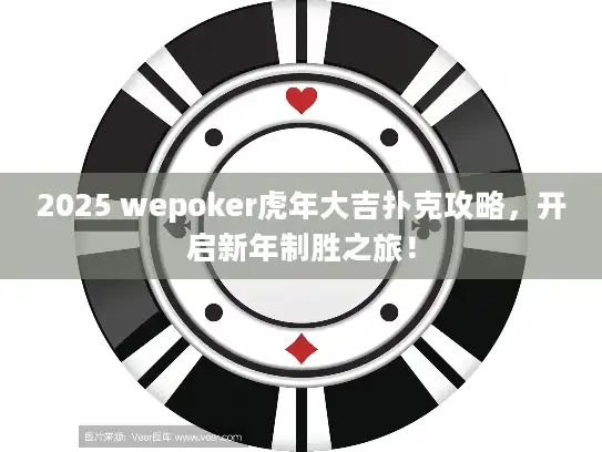 2025 wepoker虎年大吉扑克攻略，开启新年制胜之旅！