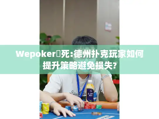 Wepoker發死:德州扑克玩家如何提升策略避免损失?