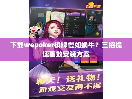 下载wepoker棋牌慢如蜗牛？三招提速高效安装方案