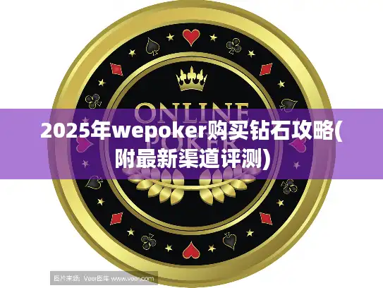 2025年wepoker购买钻石攻略(附最新渠道评测)
