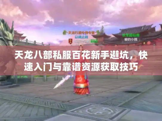 天龙八部私服百花新手避坑，快速入门与靠谱资源获取技巧