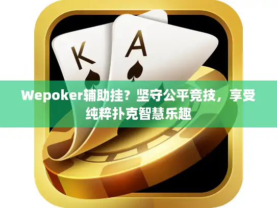 Wepoker辅助挂？坚守公平竞技，享受纯粹扑克智慧乐趣