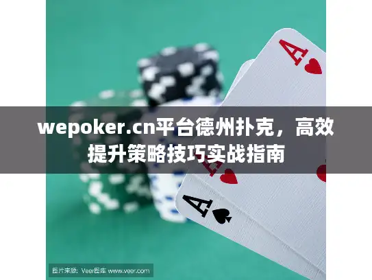 wepoker.cn平台德州扑克，高效提升策略技巧实战指南