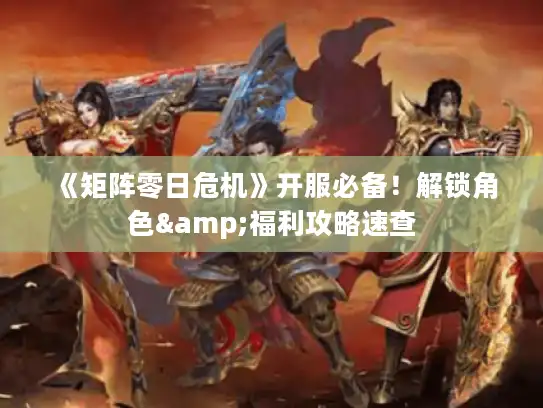 《矩阵零日危机》开服必备！解锁角色&福利攻略速查