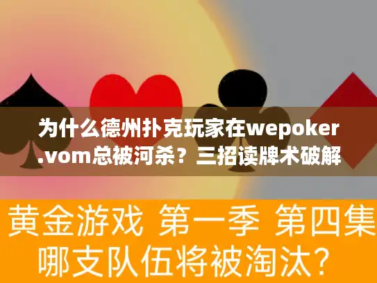 为什么德州扑克玩家在wepoker.vom总被河杀?三招读牌术破解残局 为什么德州扑克玩家在wepoker.vom总被河杀?三招读牌术破解残局