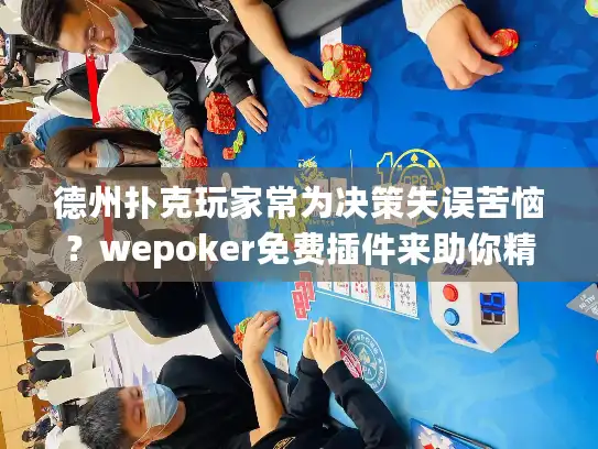德州扑克玩家常为决策失误苦恼？wepoker免费插件来助你精准提升！