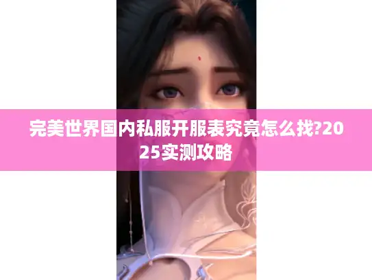 完美世界国内私服开服表究竟怎么找?2025实测攻略