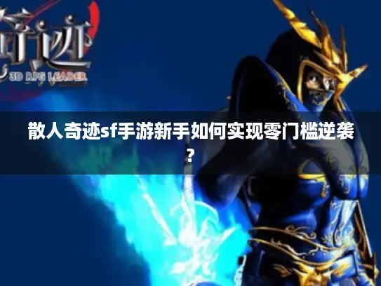 散人奇迹sf手游新手如何实现零门槛逆袭?