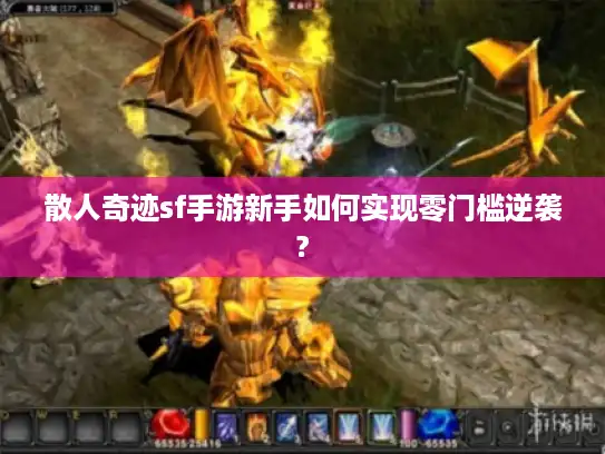 散人奇迹sf手游新手如何实现零门槛逆袭?