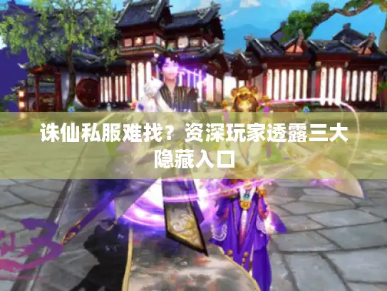 诛仙私服难找？资深玩家透露三大隐藏入口