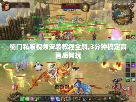 蜀门私服视频安装教程全解,3分钟搞定高画质畅玩