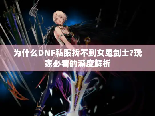为什么DNF私服找不到女鬼剑士?玩家必看的深度解析 为什么DNF私服找不到女鬼剑士?玩家必看的深度解析