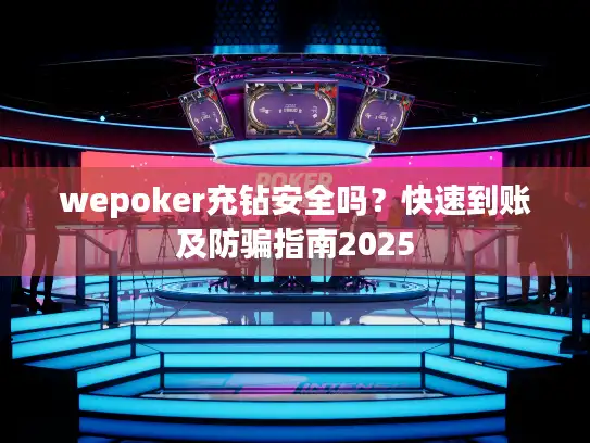 wepoker充钻安全吗？快速到账及防骗指南2025