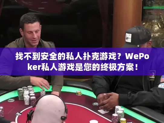 找不到安全的私人扑克游戏？WePoker私人游戏是您的终极方案！