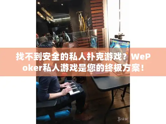 找不到安全的私人扑克游戏？WePoker私人游戏是您的终极方案！
