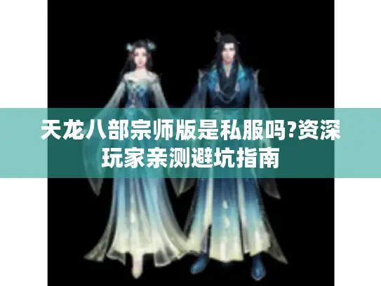 天龙八部宗师版是私服吗?资深玩家亲测避坑指南