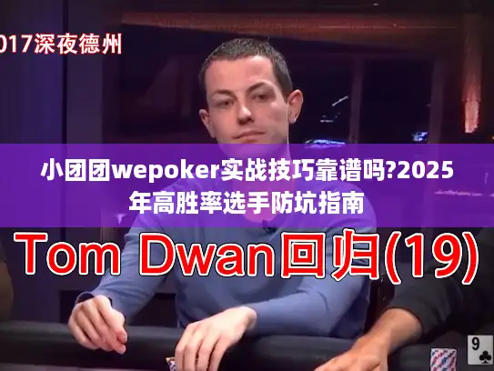 小团团wepoker实战技巧靠谱吗?2025年高胜率选手防坑指南