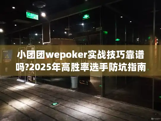 小团团wepoker实战技巧靠谱吗?2025年高胜率选手防坑指南
