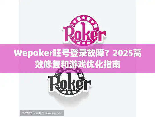 Wepoker旺号登录故障？2025高效修复和游戏优化指南