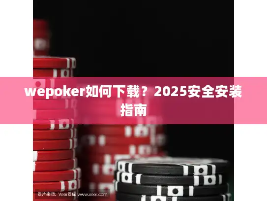 wepoker如何下载?2025安全安装指南 wepoker如何下载?2025安全安装指南