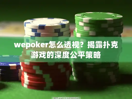 wepoker怎么透视?揭露扑克游戏的深度公平策略 wepoker怎么透视?揭露扑克游戏的深度公平策略