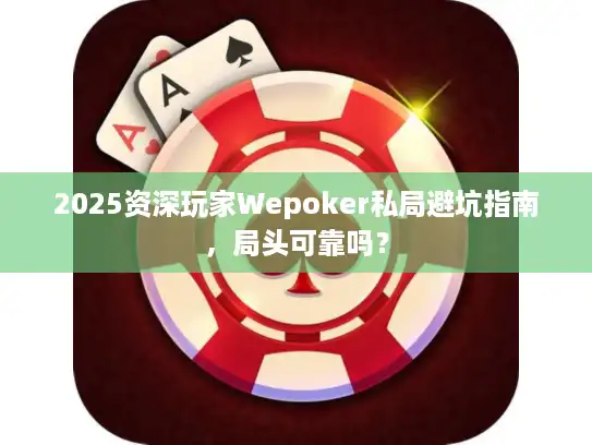2025资深玩家Wepoker私局避坑指南,局头可靠吗? 2025资深玩家Wepoker私局避坑指南,局头可靠吗?
