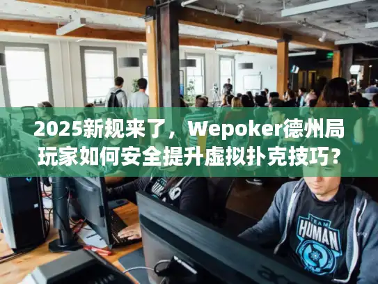 2025新规来了，Wepoker德州局玩家如何安全提升虚拟扑克技巧？