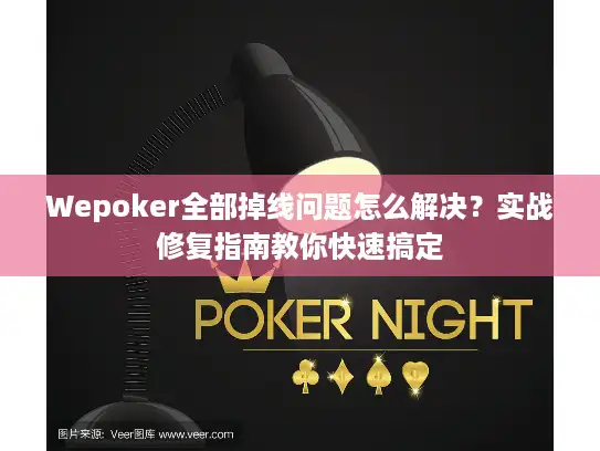 Wepoker全部掉线问题怎么解决？实战修复指南教你快速搞定