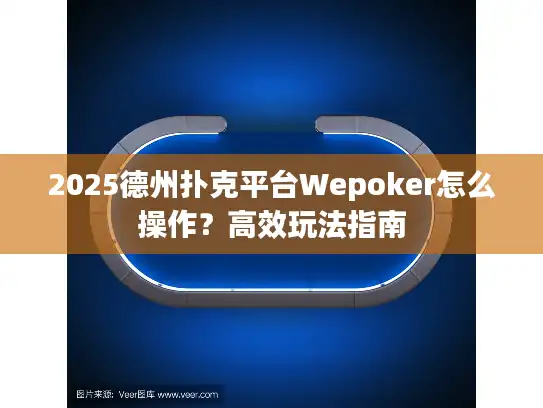 2025德州扑克平台Wepoker怎么操作？高效玩法指南