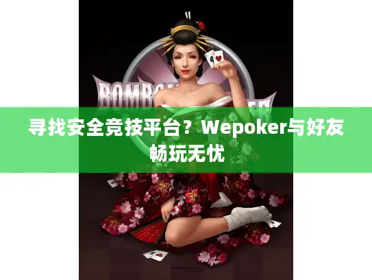 寻找安全竞技平台？Wepoker与好友畅玩无忧
