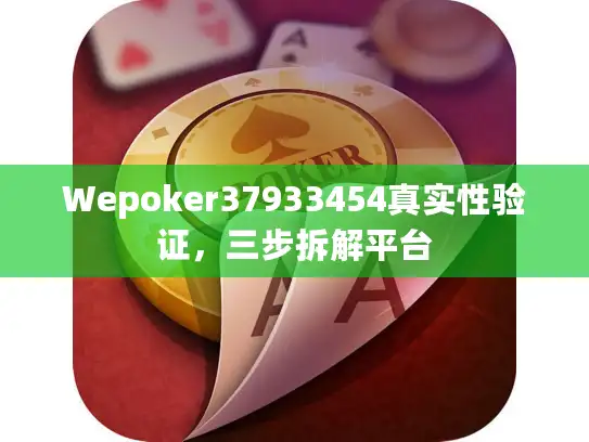 Wepoker37933454真实性验证，三步拆解平台