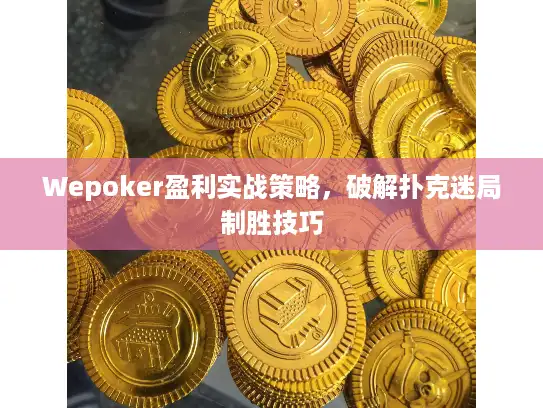 Wepoker盈利实战策略，破解扑克迷局制胜技巧