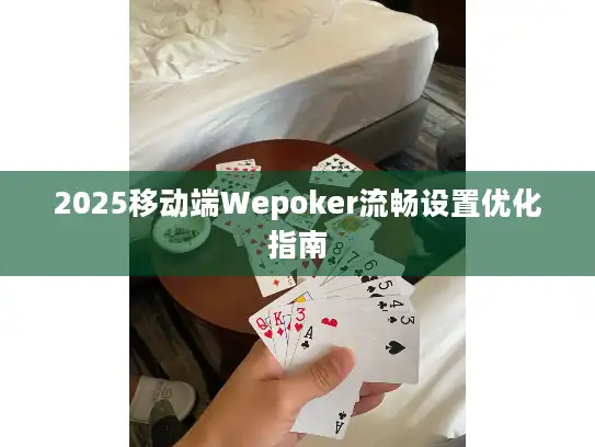 2025移动端Wepoker流畅设置优化指南