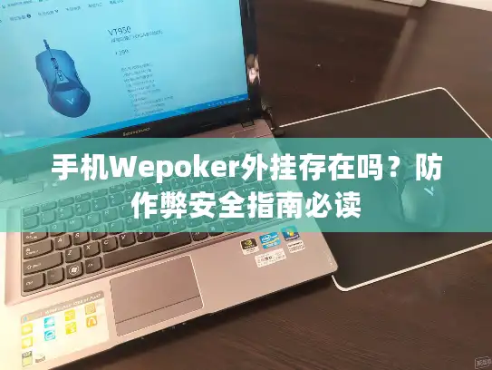 手机Wepoker外挂存在吗？防作弊安全指南必读