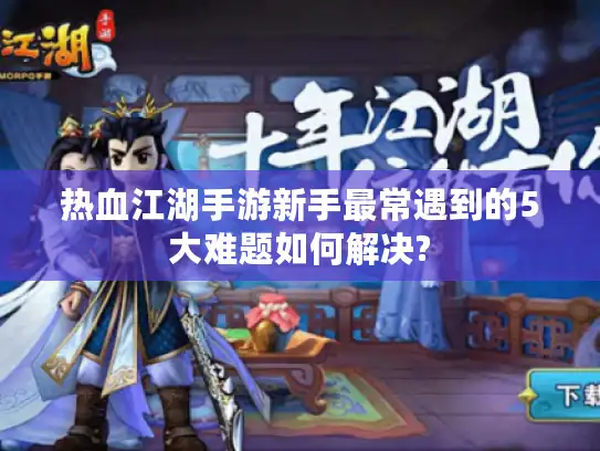 热血江湖手游新手最常遇到的5大难题如何解决?
