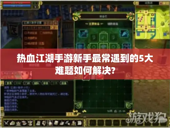 热血江湖手游新手最常遇到的5大难题如何解决?