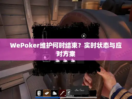 WePoker维护何时结束?实时状态与应对方案 WePoker维护何时结束?实时状态与应对方案