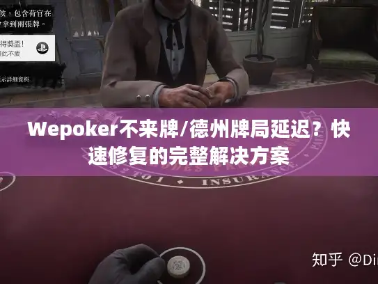 Wepoker不来牌/德州牌局延迟?快速修复的完整解决方案 Wepoker不来牌/德州牌局延迟?快速修复的完整解决方案