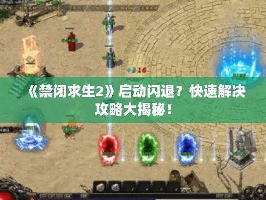 《禁闭求生2》启动闪退?快速解决攻略大揭秘! 《禁闭求生2》启动闪退?快速解决攻略大揭秘!