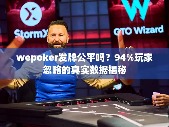 wepoker发牌公平吗?94%玩家忽略的真实数据揭秘 wepoker发牌公平吗?94%玩家忽略的真实数据揭秘