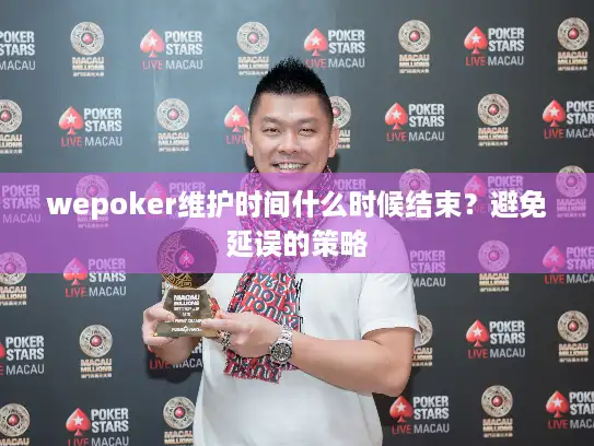 wepoker维护时间什么时候结束？避免延误的策略