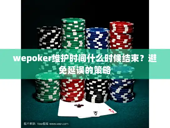 wepoker维护时间什么时候结束？避免延误的策略