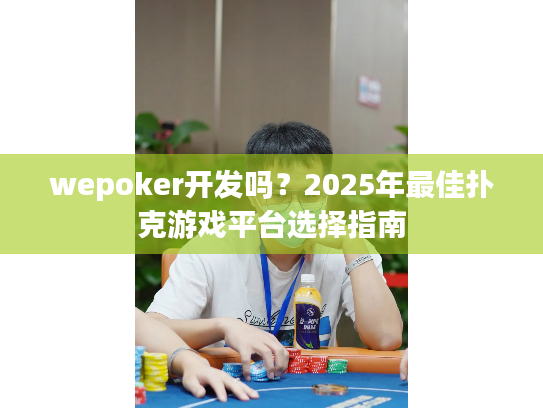 wepoker开发吗?2025年最佳扑克游戏平台选择指南 wepoker开发吗?2025年最佳扑克游戏平台选择指南
