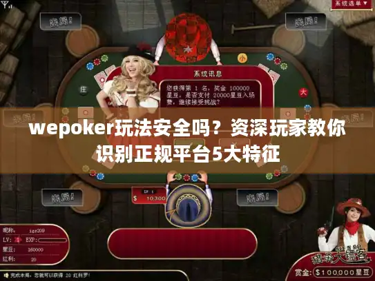 wepoker玩法安全吗？资深玩家教你识别正规平台5大特征
