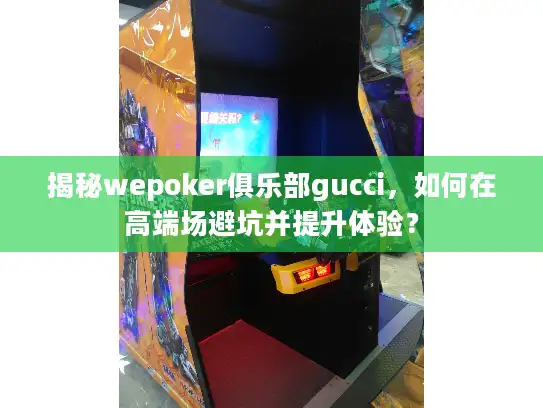 揭秘wepoker俱乐部gucci,如何在高端场避坑并提升体验? 揭秘wepoker俱乐部gucci,如何在高端场避坑并提升体验?