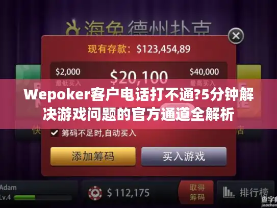 Wepoker客户电话打不通?5分钟解决游戏问题的官方通道全解析