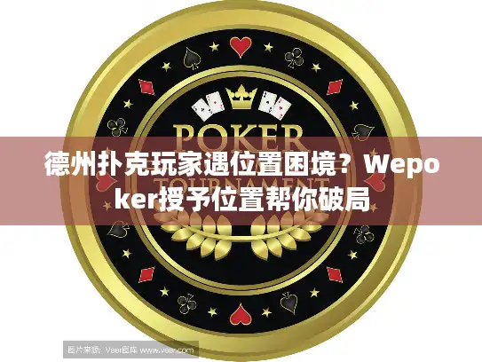 德州扑克玩家遇位置困境？Wepoker授予位置帮你破局